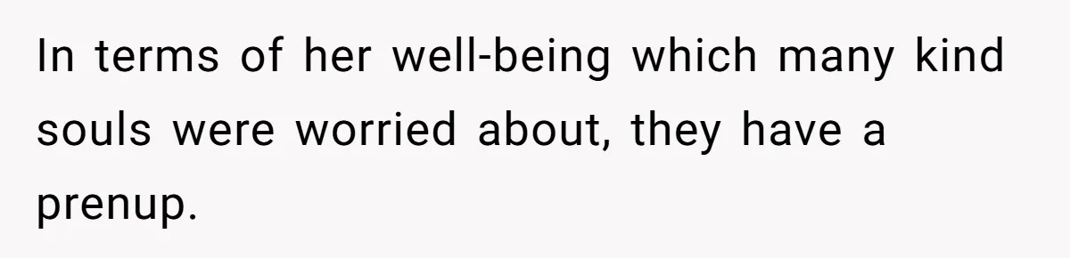 In terms of her well-being which many kind souls were worried about, they have a prenup.