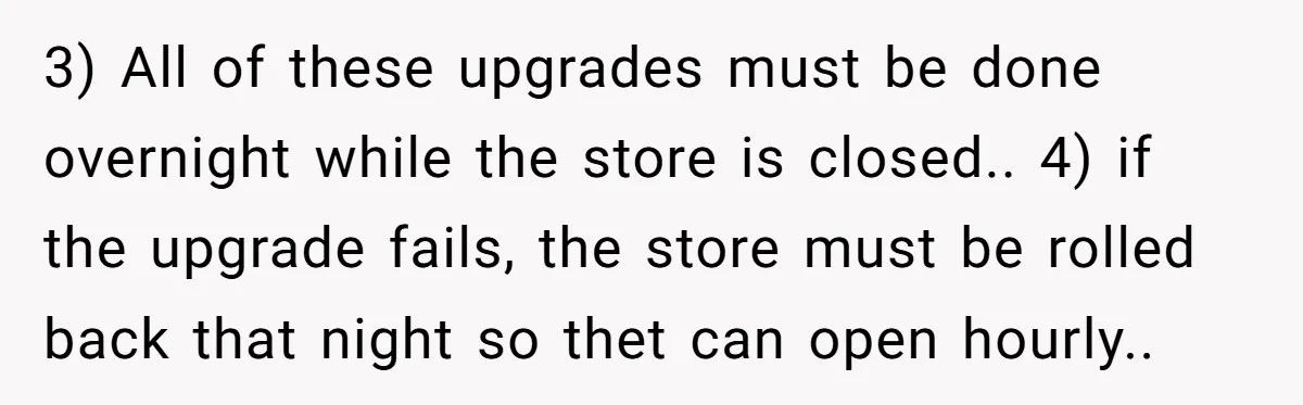 3) All of these upgrades must be done overnight while the store is closed.. 4) if the upgrade fails, the store must be rolled back that night so thet can...