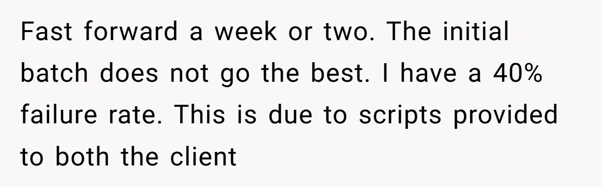 Fast forward a week or two. The initial batch does not go the best. I have a 40% failure rate. This is due to scripts provided to both the client