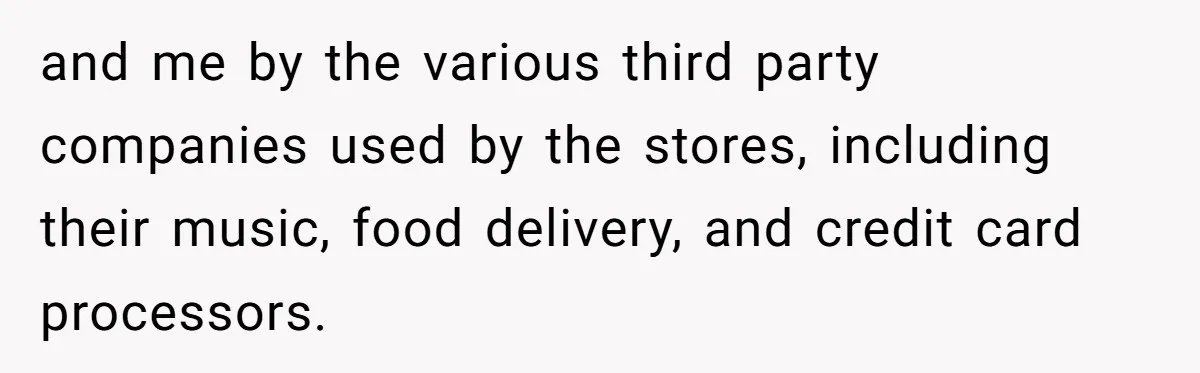 and me by the various third party companies used by the stores, including their music, food delivery, and credit card processors.