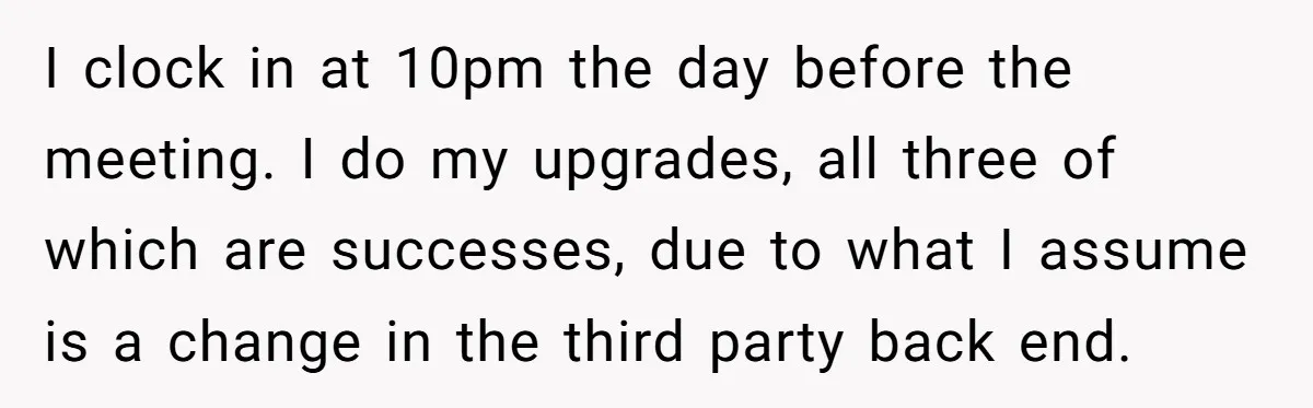 I clock in at 10pm the day before the meeting. I do my upgrades, all three of which are successes, due to what I assume is a change in the...
