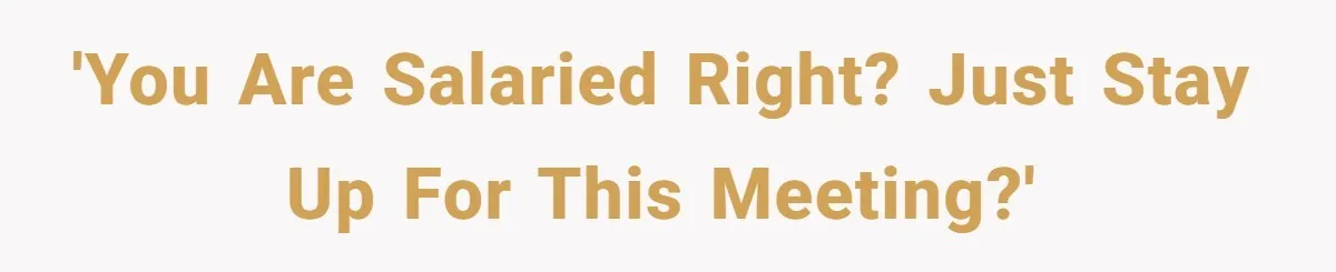 'You are salaried right? Just stay up for this meeting?'