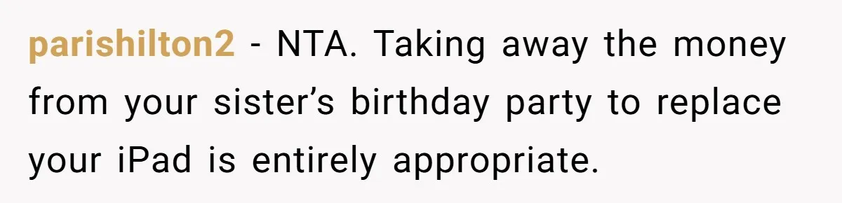 parishilton2 − NTA. Taking away the money from your sister’s birthday party to replace your iPad is entirely appropriate.