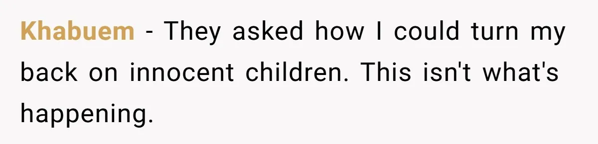 Khabuem − They asked how I could turn my back on innocent children. This isn't what's happening.