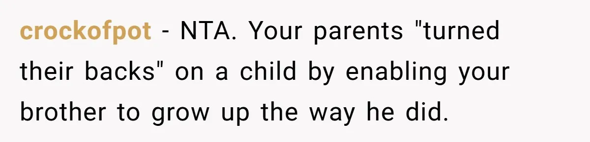 crockofpot − NTA. Your parents "turned their backs" on a child by enabling your brother to grow up the way he did.