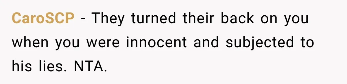 CaroSCP − They turned their back on you when you were innocent and subjected to his lies. NTA.