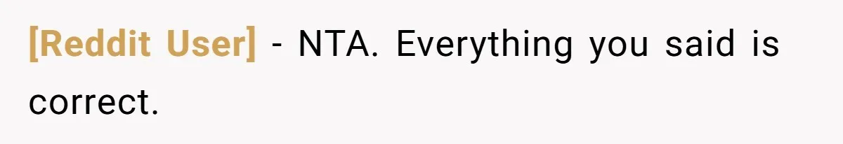 [Reddit User] − NTA. Everything you said is correct.