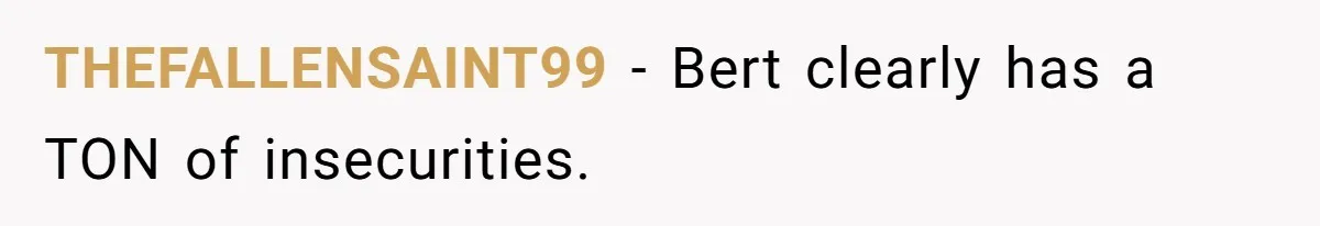 THEFALLENSAINT99 − Bert clearly has a TON of insecurities.