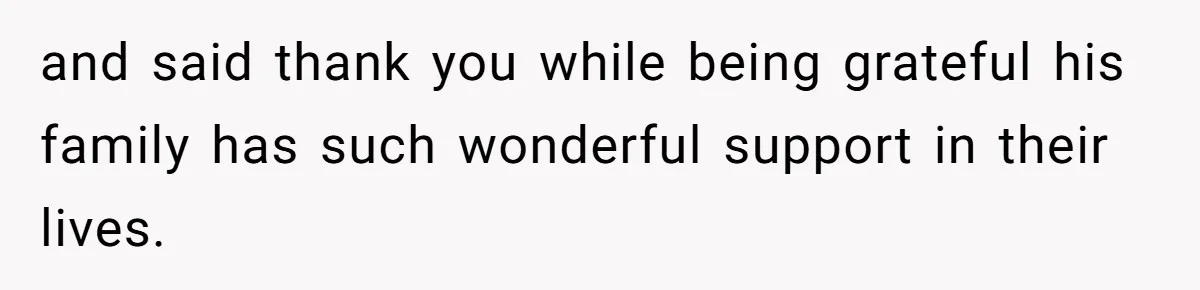 and said thank you while being grateful his family has such wonderful support in their lives.