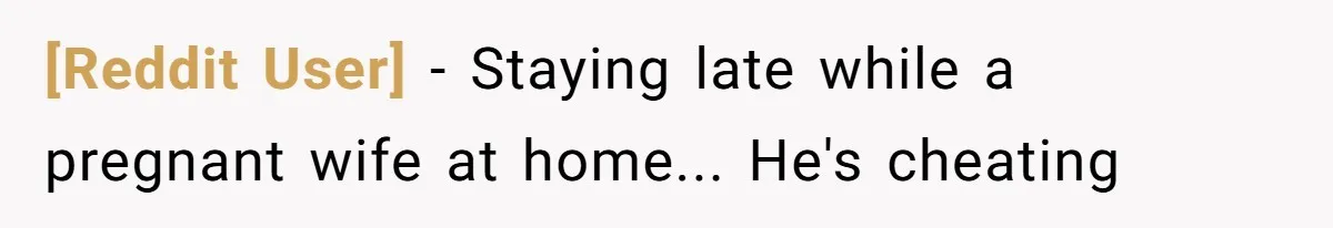 [Reddit User] − Staying late while a pregnant wife at home... He's cheating