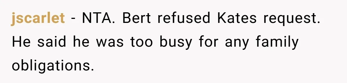 jscarlet − NTA. Bert refused Kates request. He said he was too busy for any family obligations.
