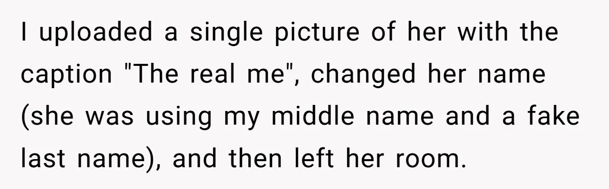 I uploaded a single picture of her with the caption "The real me", changed her name (she was using my middle name and a fake last name), and then left...