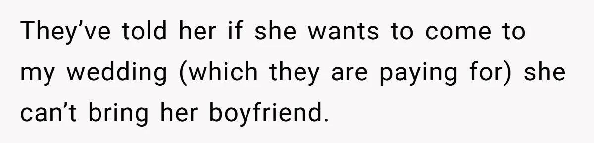 They’ve told her if she wants to come to my wedding (which they are paying for) she can’t bring her boyfriend.