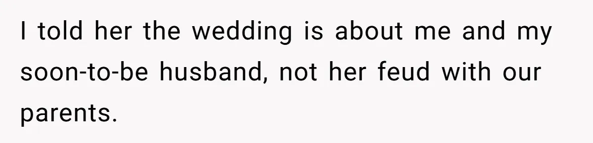 I told her the wedding is about me and my soon-to-be husband, not her feud with our parents.