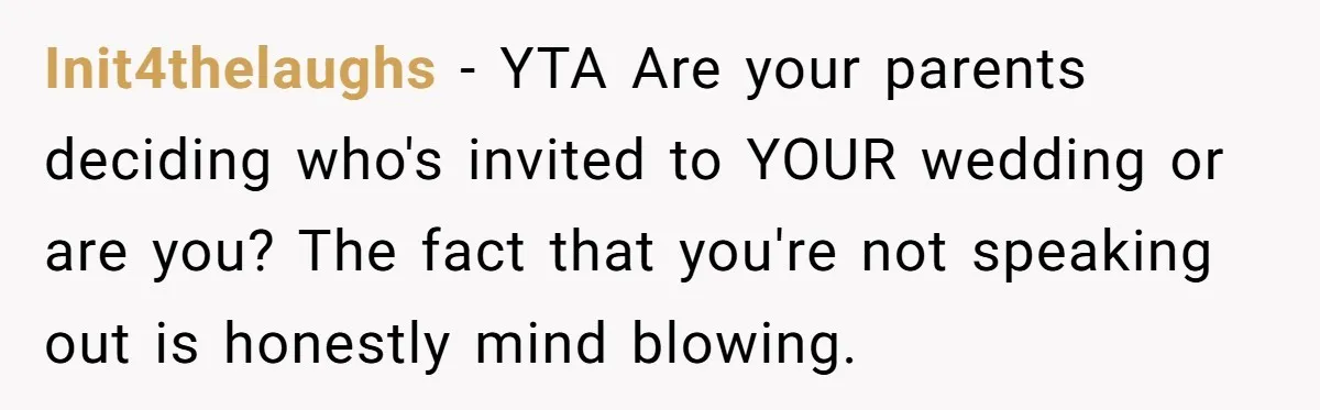 Init4thelaughs − YTA Are your parents deciding who's invited to YOUR wedding or are you? The fact that you're not speaking out is honestly mind blowing.