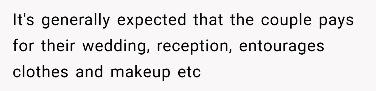 It's generally expected that the couple pays for their wedding, reception, entourages clothes and makeup etc