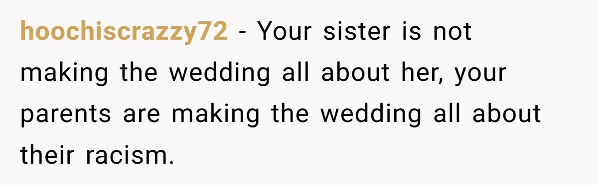 hoochiscrazzy72 − Your sister is not making the wedding all about her, your parents are making the wedding all about their racism.