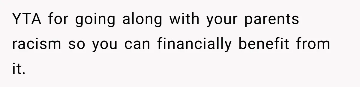 YTA for going along with your parents racism so you can financially benefit from it.