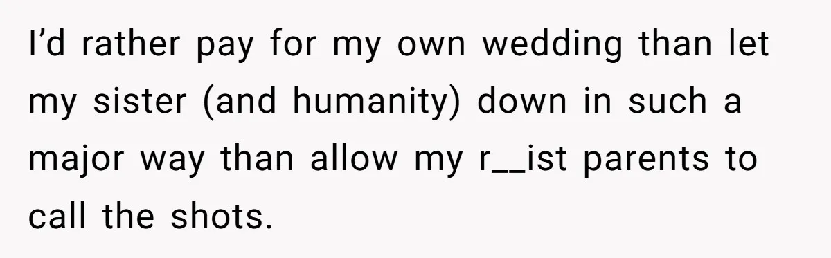 I’d rather pay for my own wedding than let my sister (and humanity) down in such a major way than allow my r__ist parents to call the shots.
