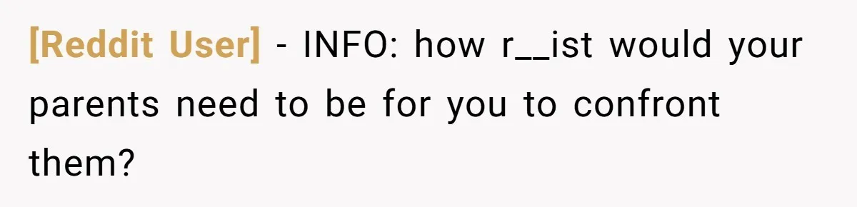 [Reddit User] − INFO: how r__ist would your parents need to be for you to confront them?