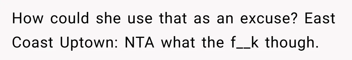 How could she use that as an excuse? East Coast Uptown: NTA what the f__k though.