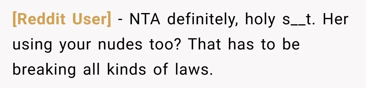 [Reddit User] − NTA definitely, holy s__t. Her using your nudes too? That has to be breaking all kinds of laws.