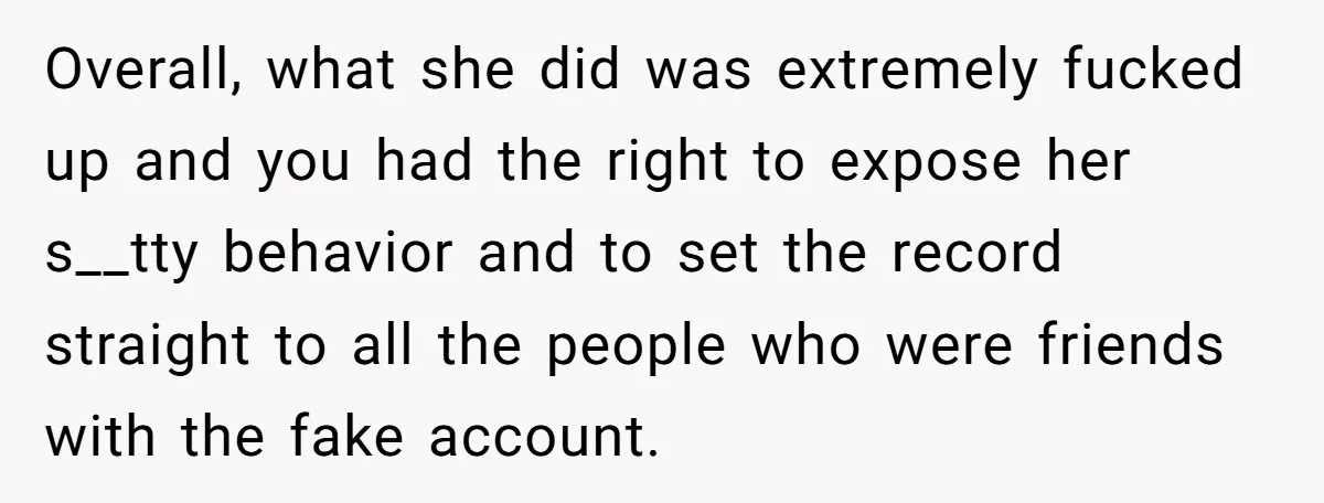 Overall, what she did was extremely fucked up and you had the right to expose her s__tty behavior and to set the record straight to all the people who were...