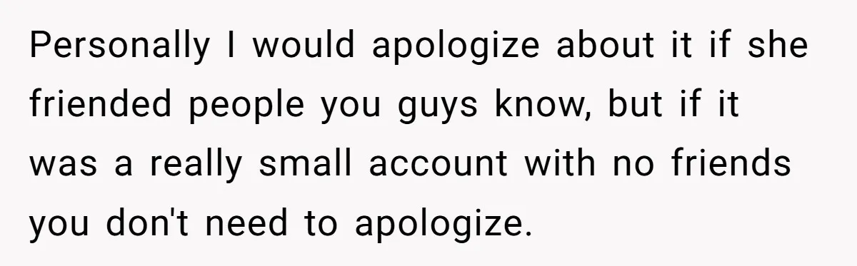 Personally I would apologize about it if she friended people you guys know, but if it was a really small account with no friends you don't need to apologize.