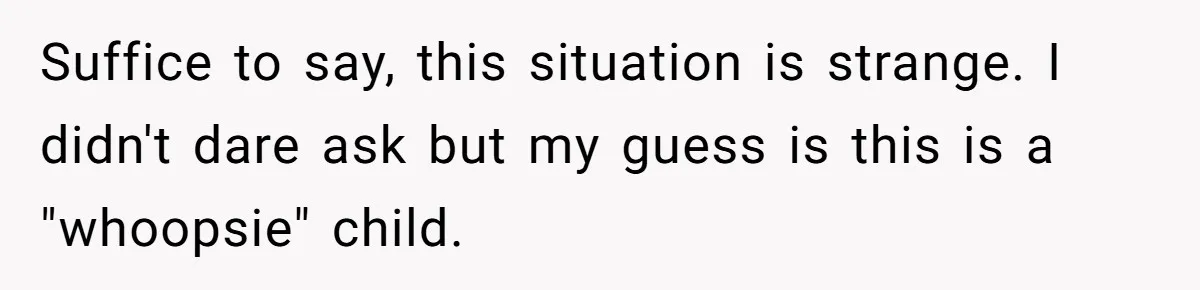 Suffice to say, this situation is strange. I didn't dare ask but my guess is this is a "whoopsie" child.