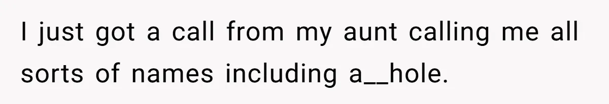 I just got a call from my aunt calling me all sorts of names including a__hole.