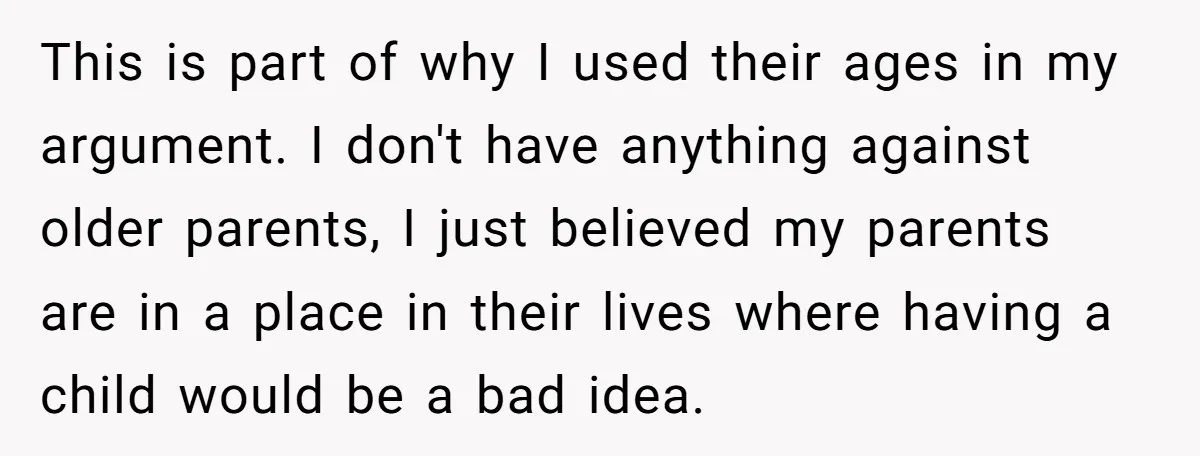 This is part of why I used their ages in my argument. I don't have anything against older parents, I just believed my parents are in a place in their...