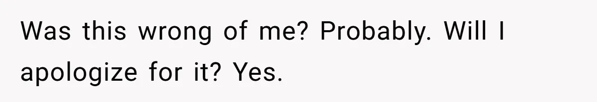 Was this wrong of me? Probably. Will I apologize for it? Yes.