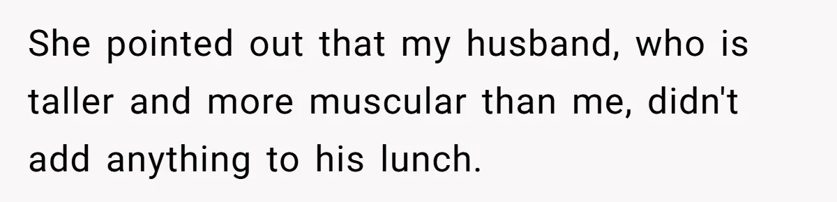 She pointed out that my husband, who is taller and more muscular than me, didn't add anything to his lunch.