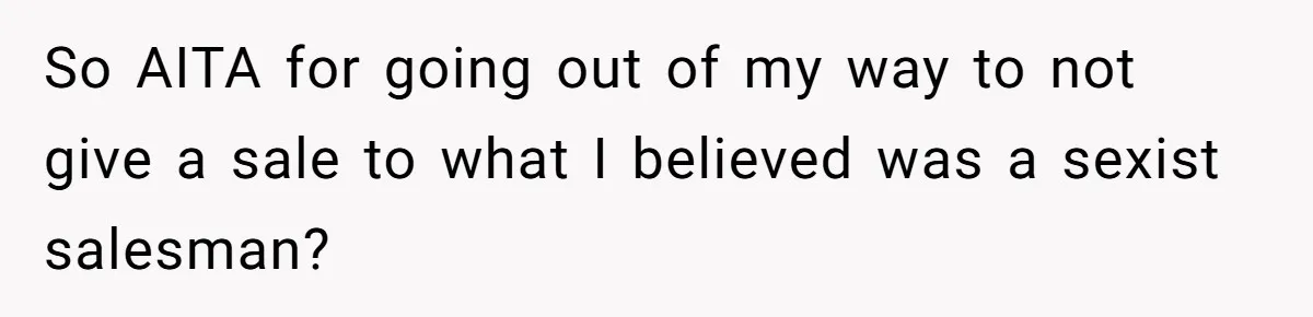 So AITA for going out of my way to not give a sale to what I believed was a sexist salesman?