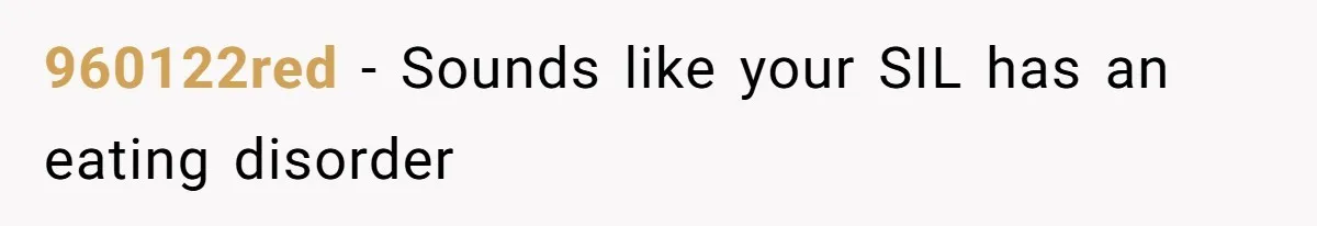 960122red − Sounds like your SIL has an eating disorder