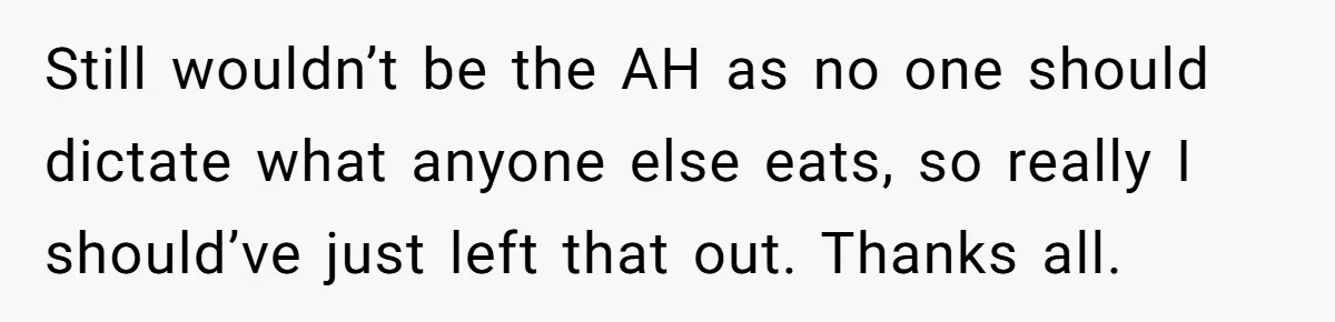 Still wouldn’t be the AH as no one should dictate what anyone else eats, so really I should’ve just left that out. Thanks all.