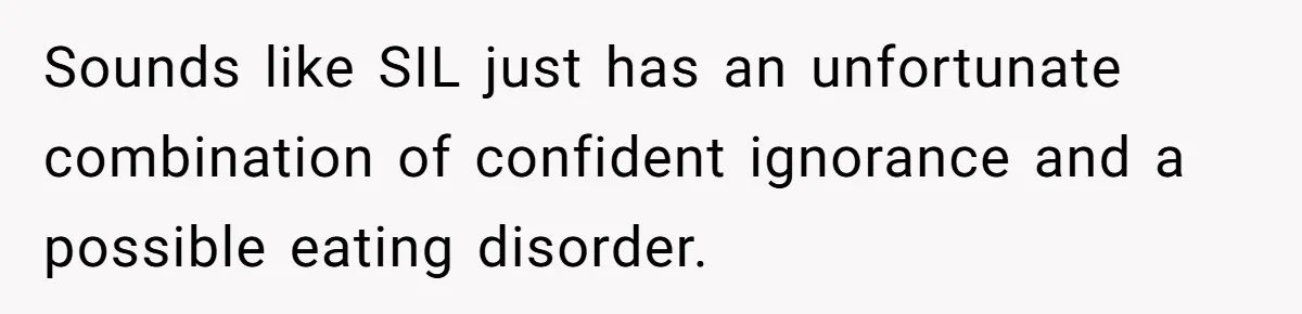 Sounds like SIL just has an unfortunate combination of confident ignorance and a possible eating disorder.