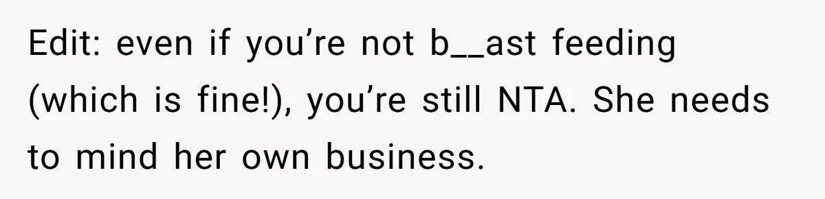 Edit: even if you’re not b__ast feeding (which is fine!), you’re still NTA. She needs to mind her own business.