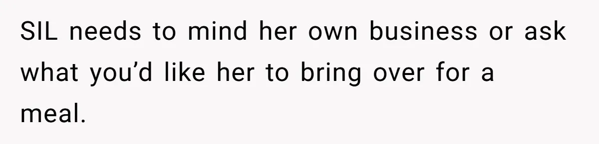 SIL needs to mind her own business or ask what you’d like her to bring over for a meal.