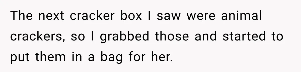 The next cracker box I saw were animal crackers, so I grabbed those and started to put them in a bag for her.