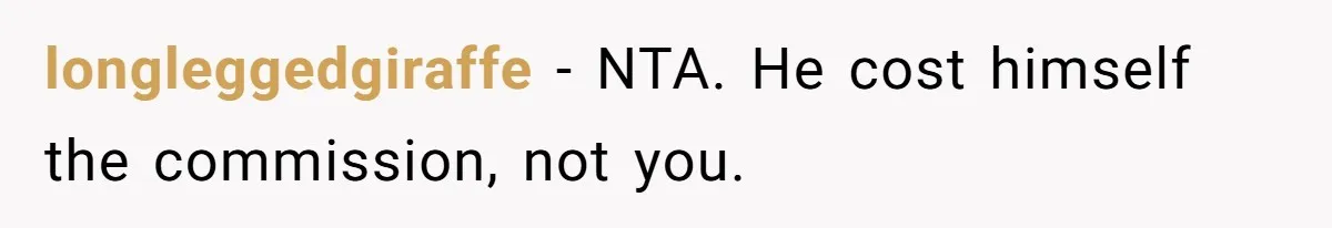 longleggedgiraffe − NTA. He cost himself the commission, not you.