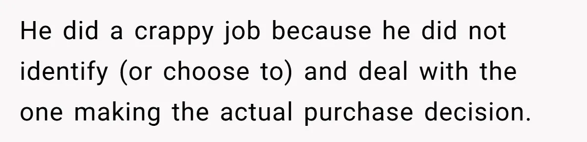 He did a crappy job because he did not identify (or choose to) and deal with the one making the actual purchase decision.