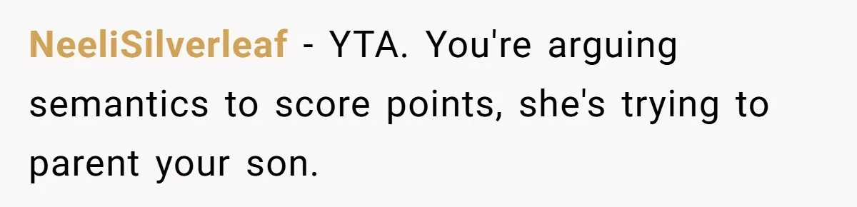 NeeliSilverleaf − YTA. You're arguing semantics to score points, she's trying to parent your son.
