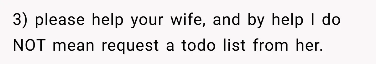 3) please help your wife, and by help I do NOT mean request a todo list from her.