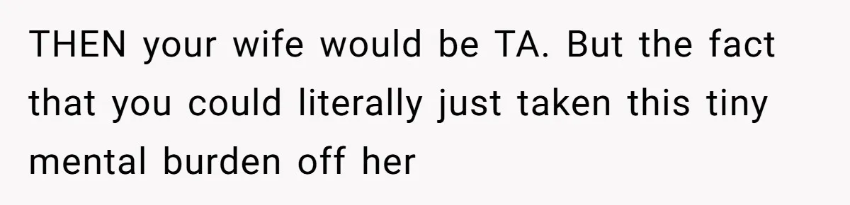 THEN your wife would be TA. But the fact that you could literally just taken this tiny mental burden off her