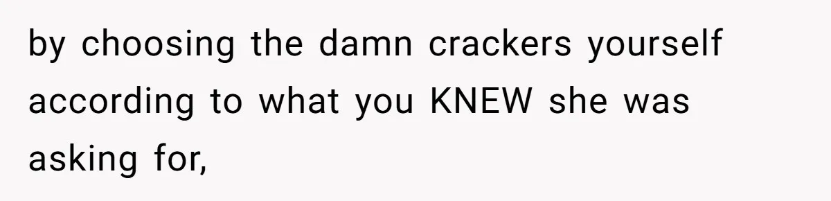 by choosing the damn crackers yourself according to what you KNEW she was asking for,