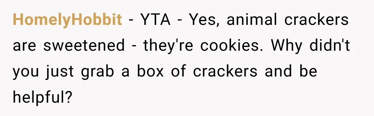 HomelyHobbit − YTA - Yes, animal crackers are sweetened - they're cookies. Why didn't you just grab a box of crackers and be helpful?