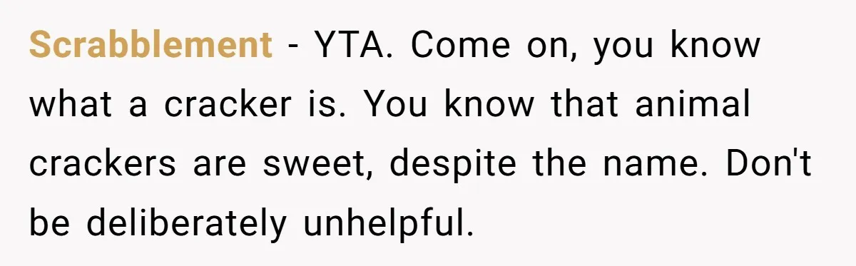 Scrabblement − YTA. Come on, you know what a cracker is. You know that animal crackers are sweet, despite the name. Don't be deliberately unhelpful.