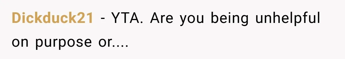 Dickduck21 − YTA. Are you being unhelpful on purpose or....
