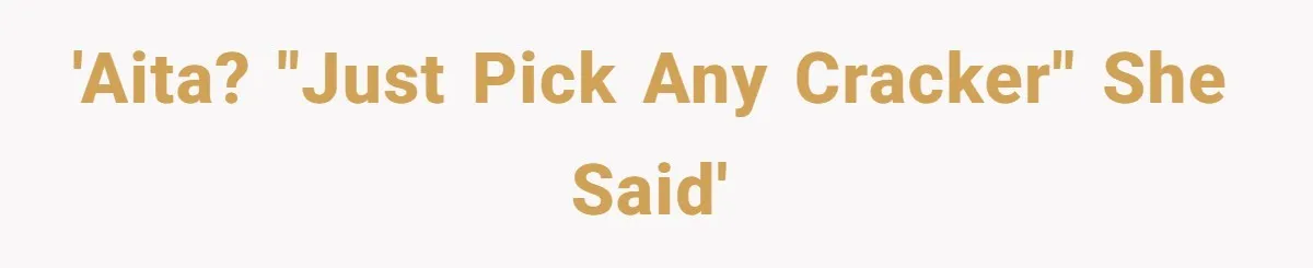 'AITA? "Just pick any cracker" she said'